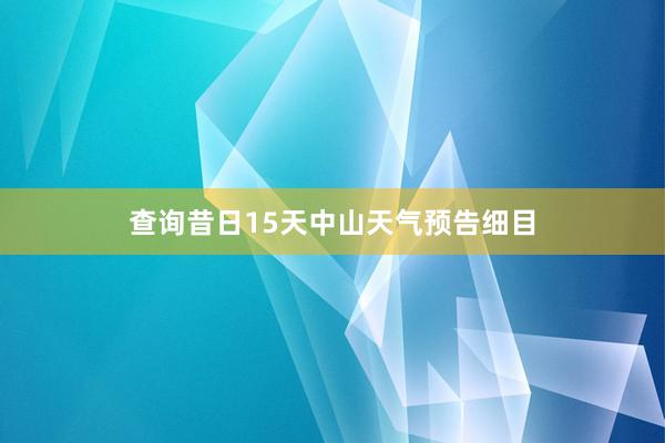 查询昔日15天中山天气预告细目